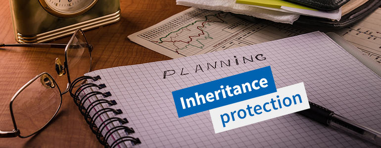 Inheritance Protection – protect your beneficiaries.