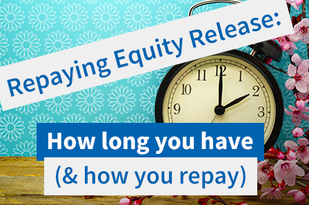When Equity Release Needs Repaying (How Long You Have)